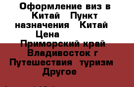 Оформление виз в Китай › Пункт назначения ­ Китай › Цена ­ 2 500 - Приморский край, Владивосток г. Путешествия, туризм » Другое   